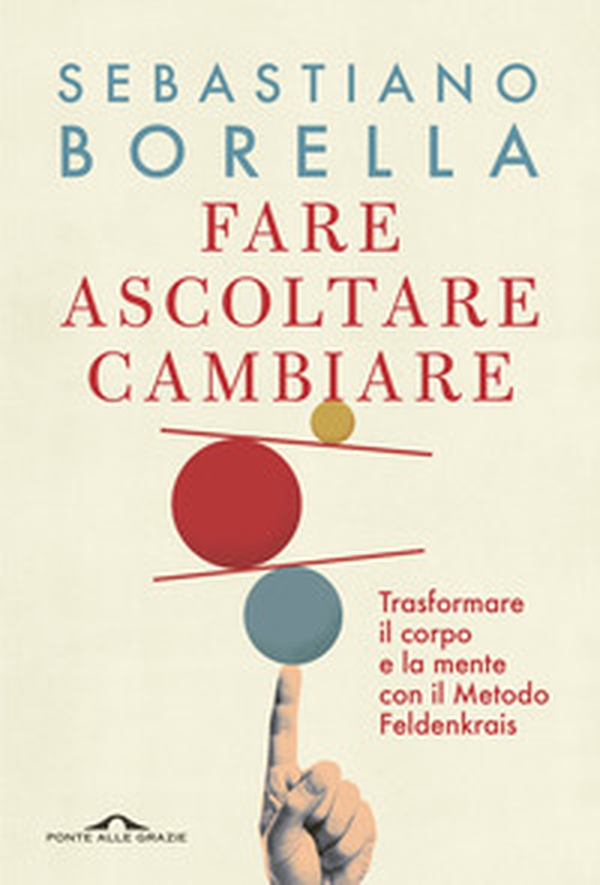 Fare ascoltare cambiare. Trasformare il corpo e la mente con il Metodo Feldenkrais - Librerie.coop Fare ascoltare cambiare. Trasformare il corpo e la mente con il Metodo Feldenkrais - Librerie.coop