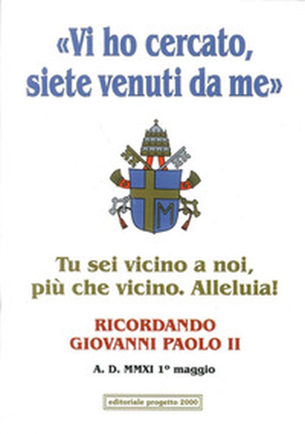 «Vi ho cercato, siete venuti da me». Tu sei vicino a noi, più che vicino. Alleluia! Ricordando Giovanni Paolo II - Librerie.coop «Vi ho cercato, siete venuti da me». Tu sei vicino a noi, più che vicino. Alleluia! Ricordando Giovanni Paolo II - Librerie.coop