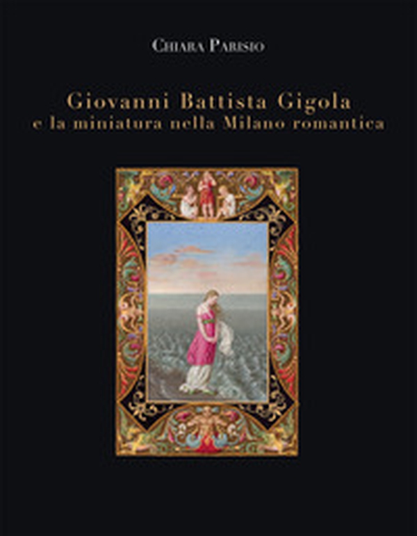Giovanni Battista Gigola e la miniatura nella Milano romantica - Librerie.coop Giovanni Battista Gigola e la miniatura nella Milano romantica - Librerie.coop