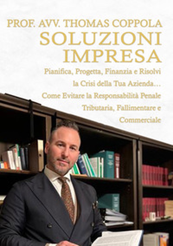 Soluzioni impresa. Pianifica, progetta, finanzia e risolvi la crisi della tua azienda... Come evitare la responsabilità penale tributaria, fallimentare e commerciale - Librerie.coop Soluzioni impresa. Pianifica, progetta, finanzia e risolvi la crisi della tua azienda... Come evitare la responsabilità penale tributaria, fallimentare e commerciale - Librerie.coop