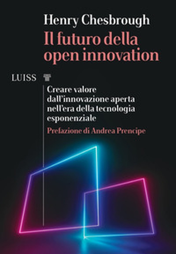 Il futuro della Open Innovation. Creare valore dall'innovazione aperta nell'era della tecnologia esponenziale - Librerie.coop Il futuro della Open Innovation. Creare valore dall'innovazione aperta nell'era della tecnologia esponenziale - Librerie.coop
