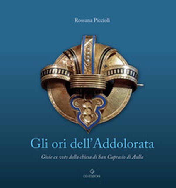 Gli ori dell'Addolorata. Gioie ex voto della chiesa di San Caprasio di Aulla - Librerie.coop Gli ori dell'Addolorata. Gioie ex voto della chiesa di San Caprasio di Aulla - Librerie.coop