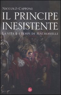 Il principe inesistente. La vita e i tempi di Machiavelli - Librerie.coop