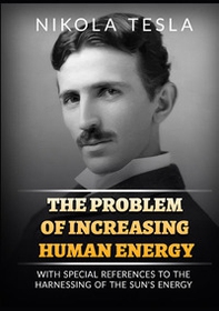 The problem of increasing human energy. With special reference to the harnessing of the sun's energy - Librerie.coop