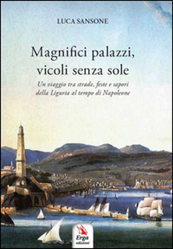 Magnifici palazzi, vicoli senza sole. Un viaggio tra strade, feste e sapori della Liguria al tempo di Napoleone - Librerie.coop Magnifici palazzi, vicoli senza sole. Un viaggio tra strade, feste e sapori della Liguria al tempo di Napoleone - Librerie.coop