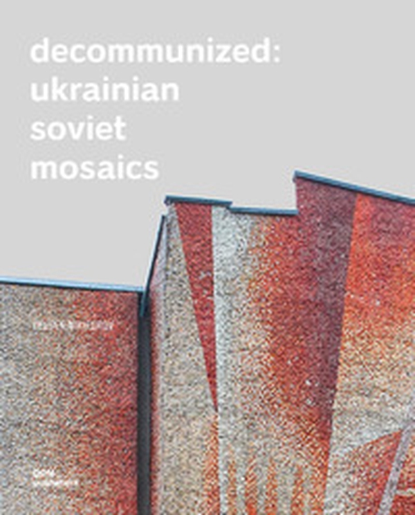 Decommunized. Ukrainian Soviet mosaics - Librerie.coop Decommunized. Ukrainian Soviet mosaics - Librerie.coop