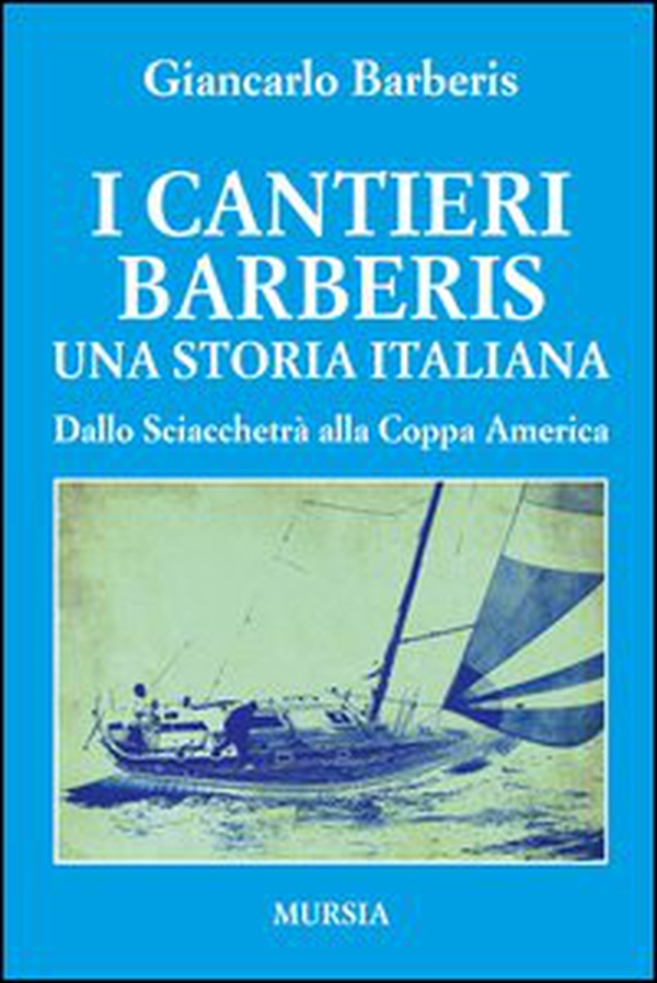 I cantieri Barberis. Una storia italiana. Dallo Sciacchetrà alla Coppa America - Librerie.coop I cantieri Barberis. Una storia italiana. Dallo Sciacchetrà alla Coppa America - Librerie.coop