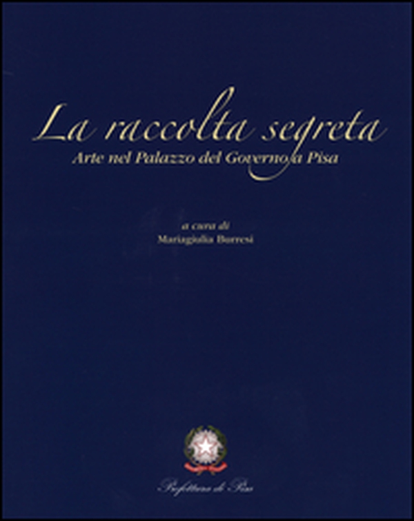 La raccolta segreta. Arte nel Palazzo del Governo di Pisa - Librerie.coop La raccolta segreta. Arte nel Palazzo del Governo di Pisa - Librerie.coop