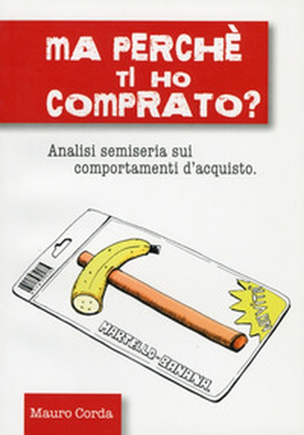 Ma perché ti ho comprato? Analisi semiseria sui comportamenti d'acquisto - Librerie.coop Ma perché ti ho comprato? Analisi semiseria sui comportamenti d'acquisto - Librerie.coop