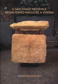 Il sarcofago medievale di San Fermo Maggiore a Verona. Tradizione funeraria e conservazione - Librerie.coop