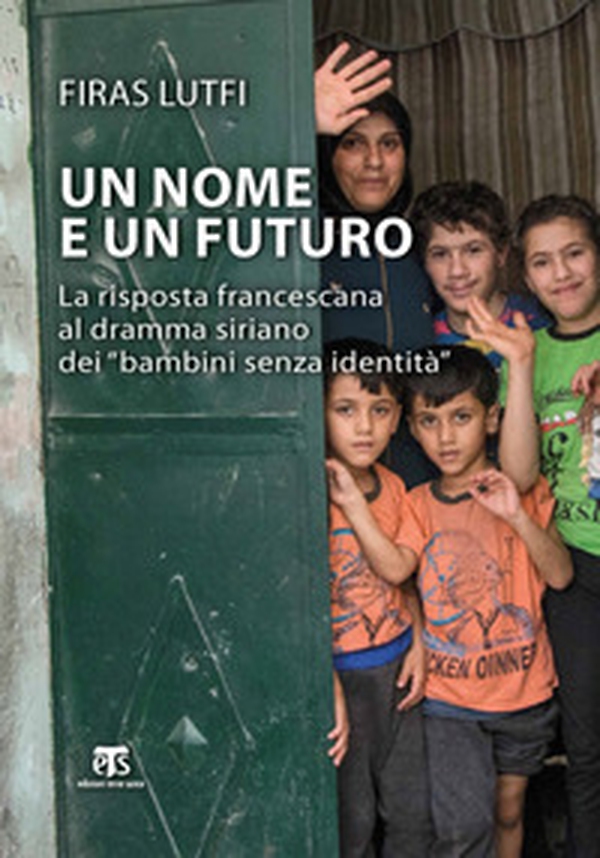 Un nome e un futuro. La risposta francescana al dramma siriano dei «bambini senza identità» - Librerie.coop Un nome e un futuro. La risposta francescana al dramma siriano dei «bambini senza identità» - Librerie.coop