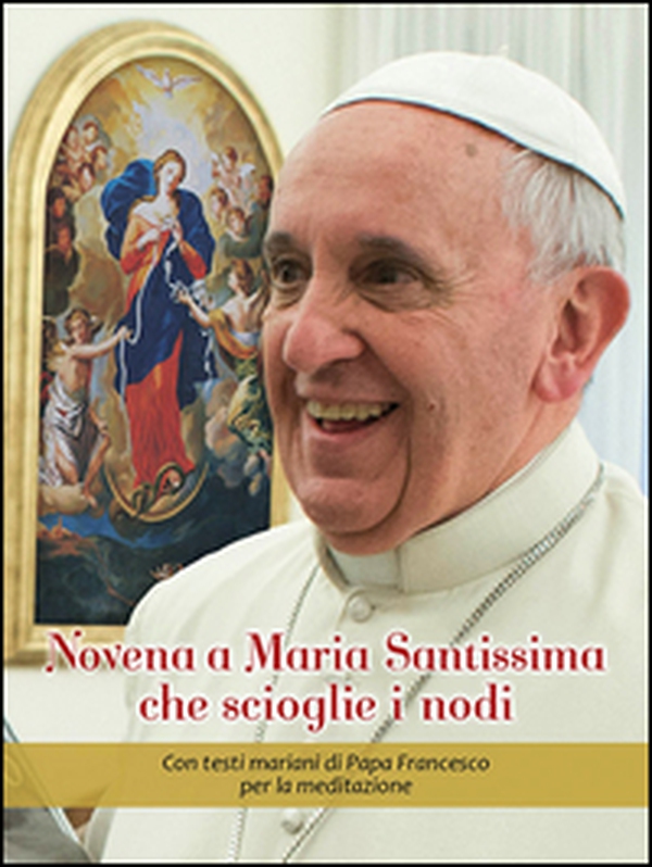 Novena a Maria Santissima che scioglie i nodi. Con testi mariani di papa Francesco per la meditazione - Librerie.coop Novena a Maria Santissima che scioglie i nodi. Con testi mariani di papa Francesco per la meditazione - Librerie.coop