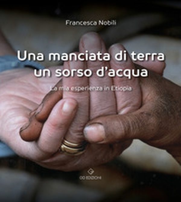 Una manciata di terra un sorso d'acqua. La mia esperienza in Etiopia - Librerie.coop Una manciata di terra un sorso d'acqua. La mia esperienza in Etiopia - Librerie.coop