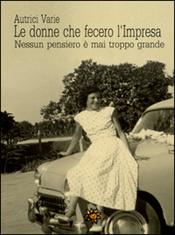 Le donne che fecero l'impresa. Nessun pensiero è mai troppo grande - Librerie.coop Le donne che fecero l'impresa. Nessun pensiero è mai troppo grande - Librerie.coop