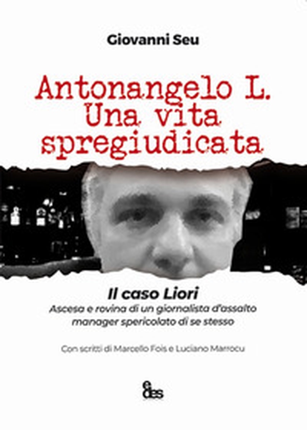 Antonangelo L. Una vita spregiudicata. Il caso Liori. Ascesa e rovina di un giornalista d'assalto manager spericolato di se stesso - Librerie.coop Antonangelo L. Una vita spregiudicata. Il caso Liori. Ascesa e rovina di un giornalista d'assalto manager spericolato di se stesso - Librerie.coop