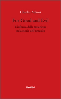For Good and Evil. L'influsso della tassazione sulla storia dell'umanità - Librerie.coop