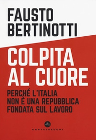 Colpita al cuore. Perché l'Italia non è una Repubblica fondata sul lavoro - Librerie.coop