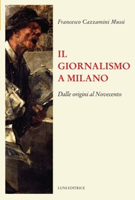 Il giornalismo a Milano. Dalle origini al novecento - Librerie.coop