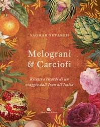 Melograni & carciofi. Ricette e ricordi di un viaggio dall'Iran all'Italia - Librerie.coop