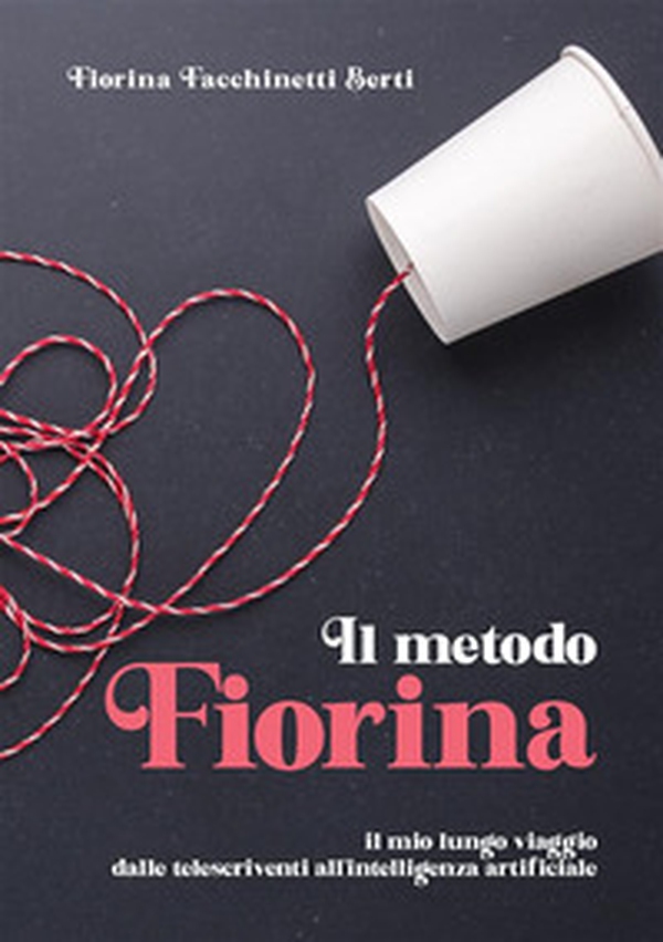 Il metodo Fiorina. Il mio lungo viaggio dalle telescriventi all'intelligenza artificiale - Librerie.coop Il metodo Fiorina. Il mio lungo viaggio dalle telescriventi all'intelligenza artificiale - Librerie.coop
