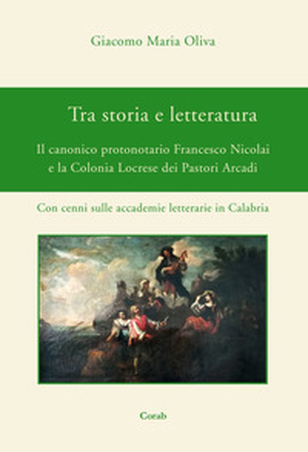Tra storia e letteratura. Il canonico protonotario Francesco Nicolai e la Colonia Locrese dei Pastori Arcadi. Con cenni sulle accademie letterarie in Calabria - Librerie.coop Tra storia e letteratura. Il canonico protonotario Francesco Nicolai e la Colonia Locrese dei Pastori Arcadi. Con cenni sulle accademie letterarie in Calabria - Librerie.coop