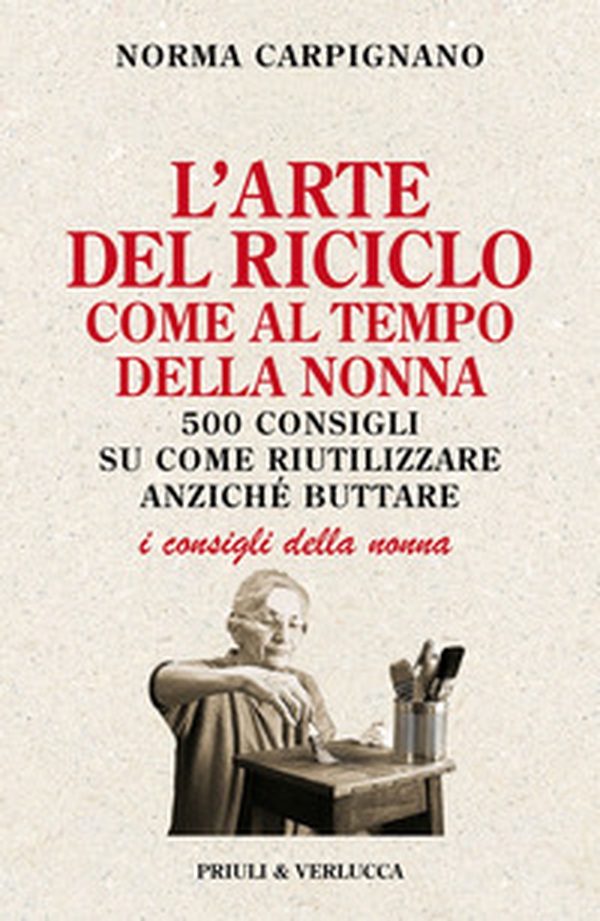 L'arte del riciclo come al tempo della nonna. 500 consigli su come riutilizzare anziché buttare - Librerie.coop L'arte del riciclo come al tempo della nonna. 500 consigli su come riutilizzare anziché buttare - Librerie.coop