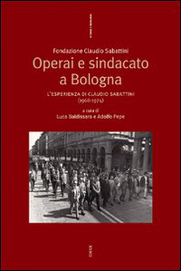Operai e sindacato a Bologna. L'esperienza di Claudio Sabattini (1968-1974) - Librerie.coop Operai e sindacato a Bologna. L'esperienza di Claudio Sabattini (1968-1974) - Librerie.coop