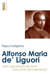 Alfonso Maria de' Liguori. Il più napoletano dei santi, il più santo dei napoletani - Librerie.coop