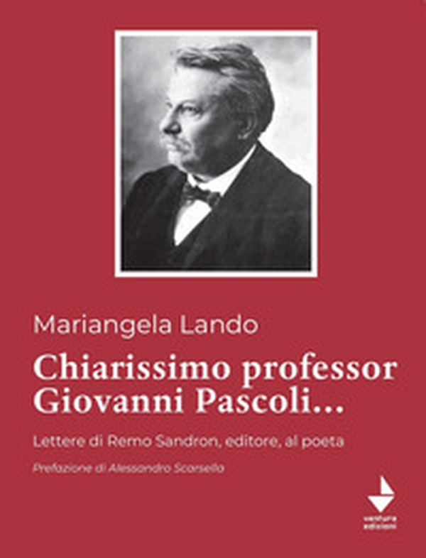 Chiarissimo Professor Giovanni Pascoli.... Lettere di Remo Sandron, editore, al poeta - Librerie.coop Chiarissimo Professor Giovanni Pascoli.... Lettere di Remo Sandron, editore, al poeta - Librerie.coop