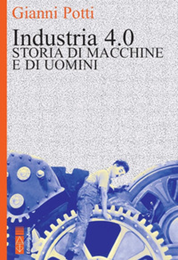 Industria 4.0. Storia di macchine e di uomini - Librerie.coop Industria 4.0. Storia di macchine e di uomini - Librerie.coop