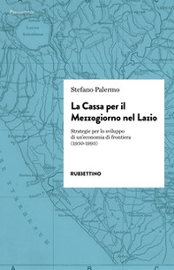 La cassa per il Mezzogiorno nel Lazio. Strategie per lo sviluppo di un'economia di frontiera (1950-1993) - Librerie.coop
