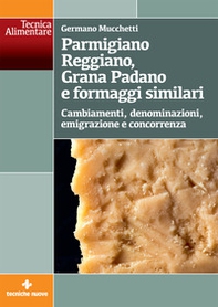 Parmigiano Reggiano, Grana Padano e formaggi similari. Cambiamenti, denominazioni, emigrazione e concorrenza - Librerie.coop