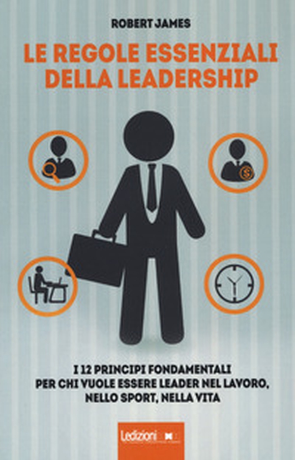 Le regole essenziali della leadership. I 12 principi fondamentali per chi vuole essere leader nel lavoro, nello sport, nella vita - Librerie.coop Le regole essenziali della leadership. I 12 principi fondamentali per chi vuole essere leader nel lavoro, nello sport, nella vita - Librerie.coop