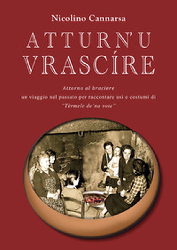Atturn' u vrascire. Attorno al braciere. Un viaggio per raccontare usi e costumi di Tèrmele de' na vote - Librerie.coop Atturn' u vrascire. Attorno al braciere. Un viaggio per raccontare usi e costumi di Tèrmele de' na vote - Librerie.coop