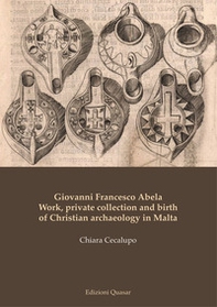Giovanni Francesco Abela. Work, private collection and birth of Christian archaeology in Malta - Librerie.coop