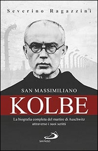 San Massimiliano Kolbe. La biografia completa del martire di Auschwitz attraverso i suoi scritti - Librerie.coop