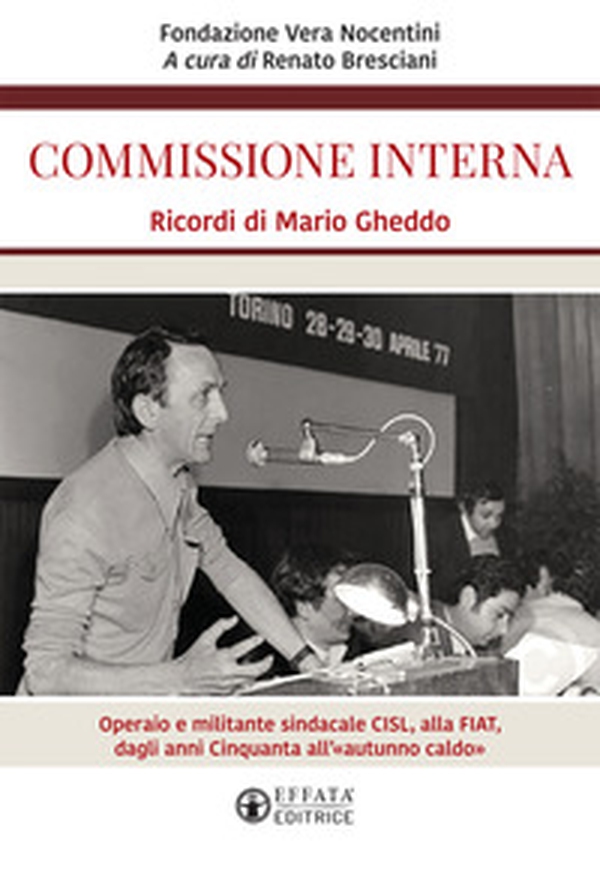 Commissione interna. Ricordi di Mario Gheddo. Operaio e militante sindacale CISL, alla FIAT, dagli anni Cinquanta all'«autunno caldo» - Librerie.coop Commissione interna. Ricordi di Mario Gheddo. Operaio e militante sindacale CISL, alla FIAT, dagli anni Cinquanta all'«autunno caldo» - Librerie.coop
