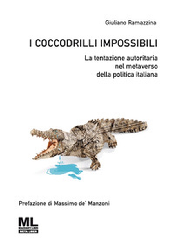 I coccodrilli impossibili. La tentazione autoritaria nel metaverso della politica italiana - Librerie.coop I coccodrilli impossibili. La tentazione autoritaria nel metaverso della politica italiana - Librerie.coop