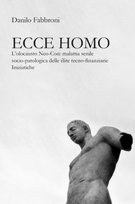 Ecce homo. L'olocausto Neo-Con: malattia senile socio-patologica delle élite tecno-finanziarie iniziatiche - Librerie.coop