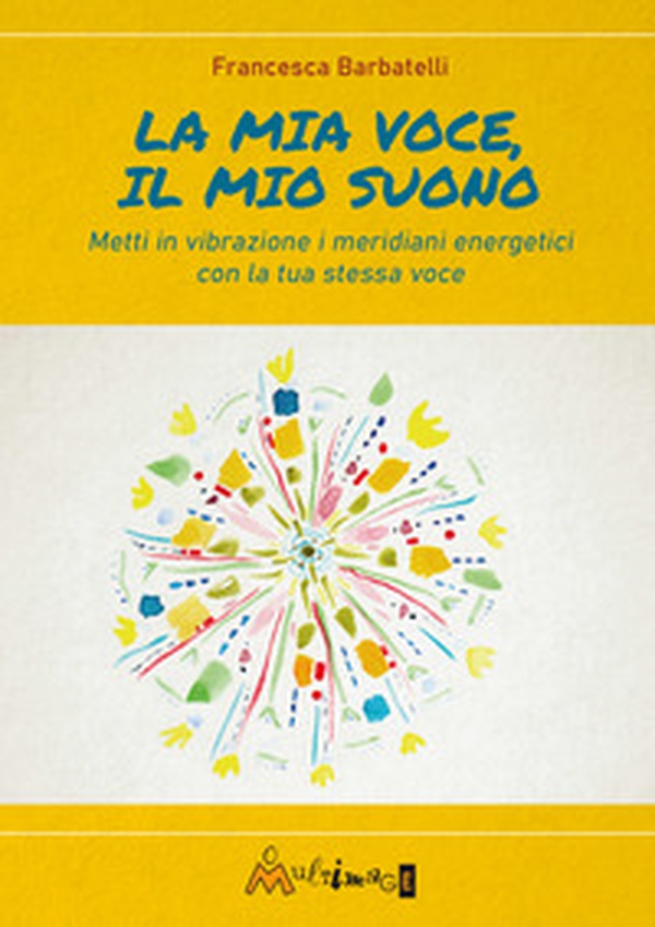 La mia voce il mio suono. Metti in vibrazione i meridiani energetici con la tua stessa voce - Librerie.coop La mia voce il mio suono. Metti in vibrazione i meridiani energetici con la tua stessa voce - Librerie.coop