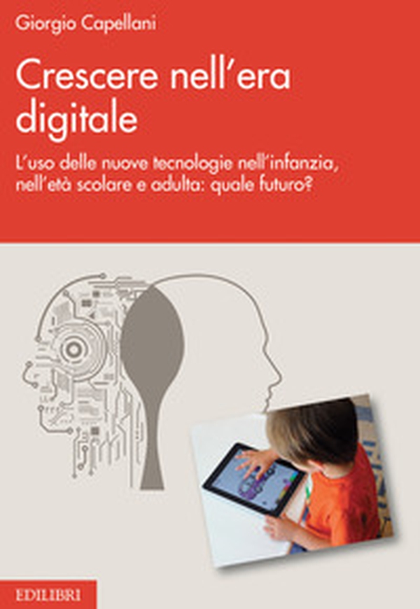 Crescere nell'era digitale. L'uso delle nuove tecnologie nell'infanzia, nell'età scolare e adulta: quale futuro? - Librerie.coop Crescere nell'era digitale. L'uso delle nuove tecnologie nell'infanzia, nell'età scolare e adulta: quale futuro? - Librerie.coop