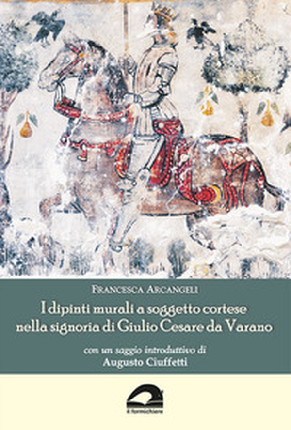 I dipinti murali a soggetto cortese nella signoria di Giulio Cesare da Varano - Librerie.coop I dipinti murali a soggetto cortese nella signoria di Giulio Cesare da Varano - Librerie.coop