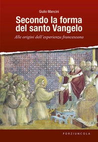 Secondo la forma del santo Vangelo. Alle origini dell'esperienza francescana - Librerie.coop