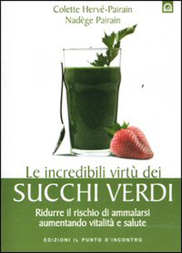 Le incredibili virtù dei succhi verdi. Ridurre il rischio di ammalarsi aumentando vitalità e salute - Librerie.coop Le incredibili virtù dei succhi verdi. Ridurre il rischio di ammalarsi aumentando vitalità e salute - Librerie.coop