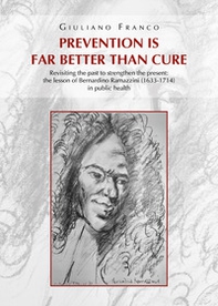Prevention is far better than cure. Revisiting the past to strengthen the present: the lesson of Bernardino Ramazzini (1633-1714) in public health - Librerie.coop