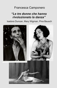 Le tre donne che hanno rivoluzionato la danza. Isadora Duncan, Mary Wigman, Pina Bausch - Librerie.coop
