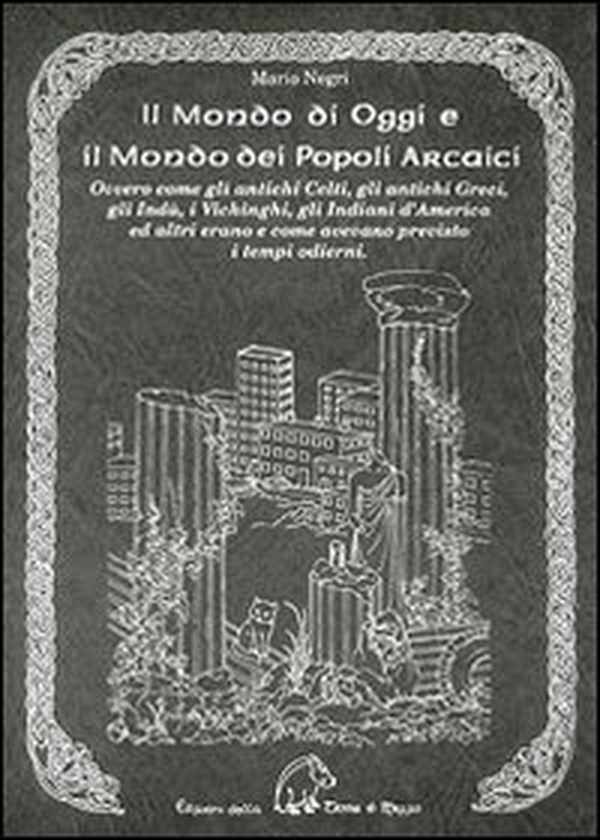 Il mondo di oggi e il mondo dei popoli arcaici. Ovvero come gli antichi celti, gli antichi greci, gli indù, i vichinghi, gli indiani d'America e altri erano e come avevano previsto i tempi moderni - Librerie.coop Il mondo di oggi e il mondo dei popoli arcaici. Ovvero come gli antichi celti, gli antichi greci, gli indù, i vichinghi, gli indiani d'America e altri erano e come avevano previsto i tempi moderni - Librerie.coop