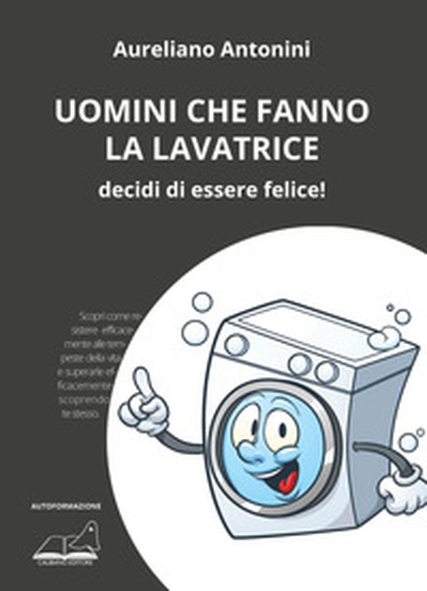 Uomini che fanno la lavatrice. Decidi di essere felice! - Librerie.coop Uomini che fanno la lavatrice. Decidi di essere felice! - Librerie.coop