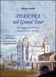 Ferrara nel Grand Tour dei viaggiatori francesi (secoli XVII e XVIII) - Librerie.coop