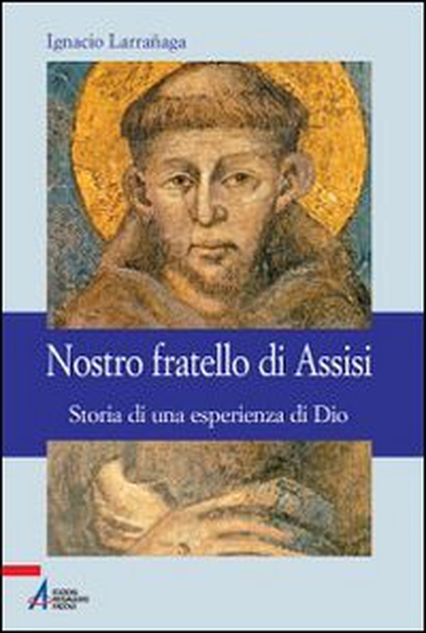 Nostro fratello di Assisi. Storia di una esperienza di Dio - Librerie.coop Nostro fratello di Assisi. Storia di una esperienza di Dio - Librerie.coop